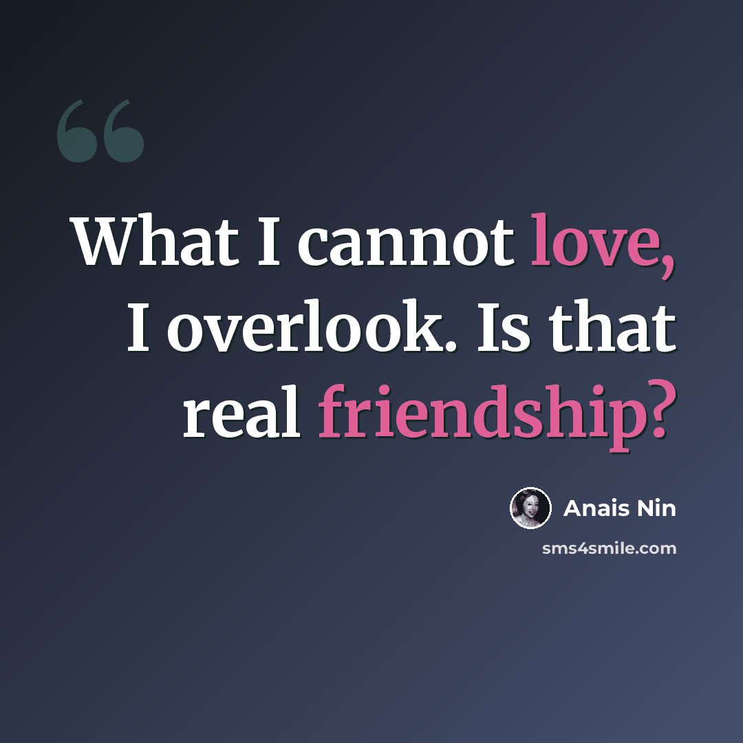 “What I cannot love, I overlook. Is that real friendship?” quote by Anais Nin