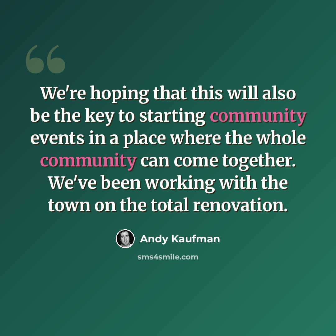 “We're hoping that this will also be the key to starting community events in a place where the whole community can come together. We've been working with the town on the total renovation.” quote by Andy Kaufman