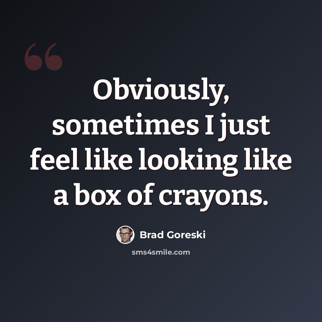 “Obviously, sometimes I just feel like looking like a box of crayons.” quote by Brad Goreski