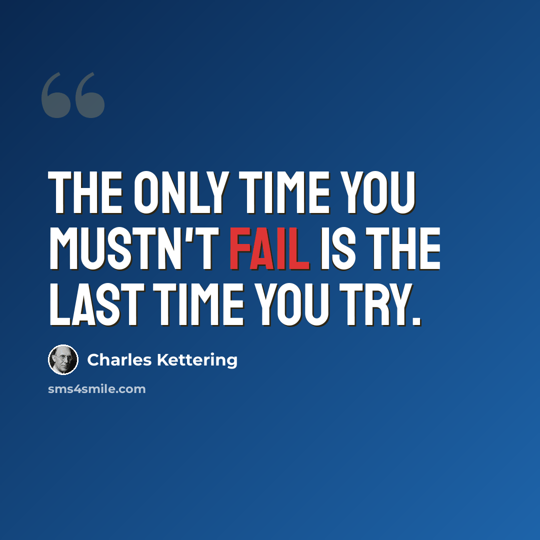 “The only time you mustn't fail is the last time you try.” quote by Charles Kettering