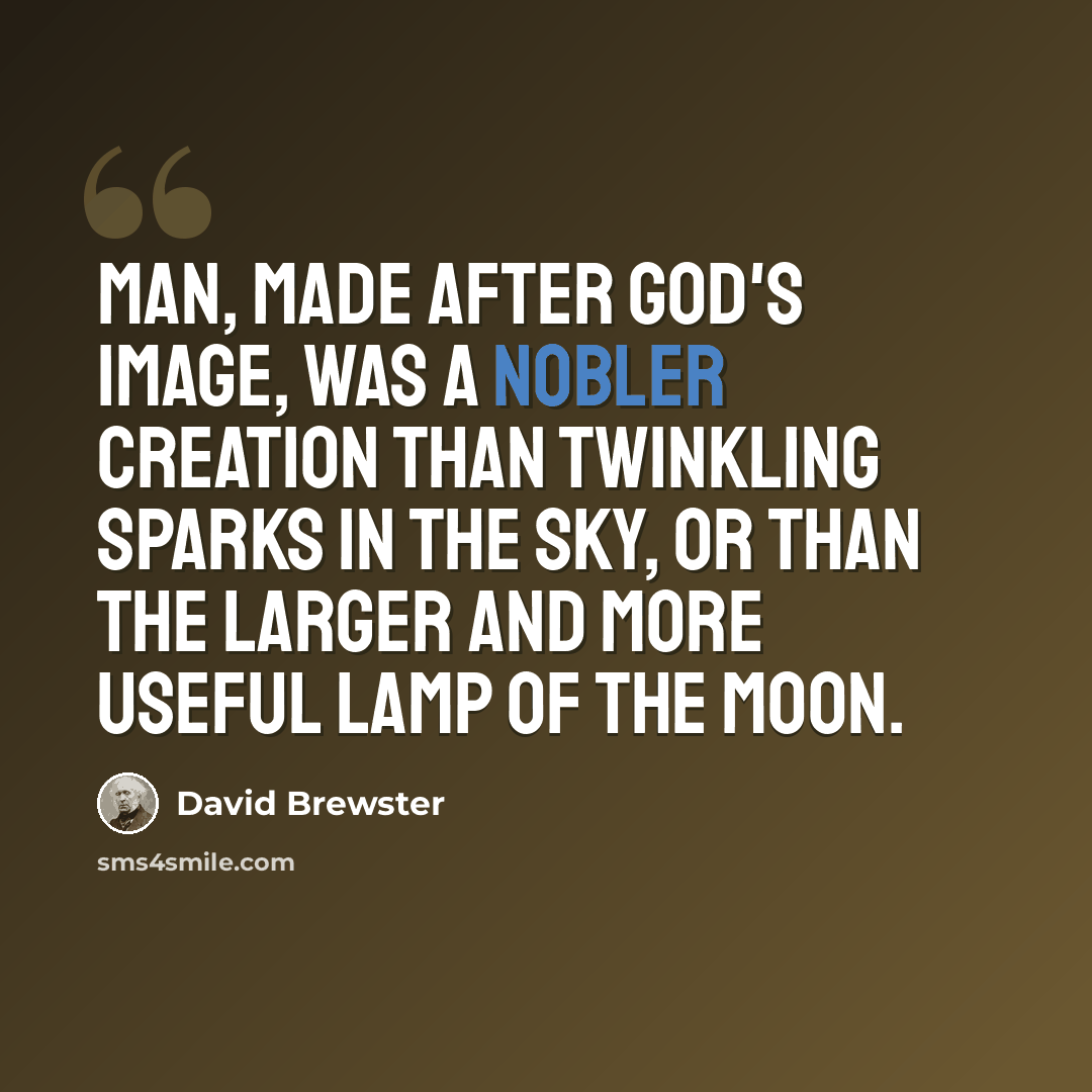 “Man, made after God's image, was a nobler creation than twinkling sparks in the sky, or than the larger and more useful lamp of the moon.” quote by David Brewster