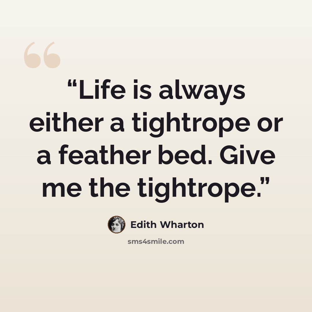 “Life is always either a tightrope or a feather bed. Give me the tightrope.” quote by Edith Wharton