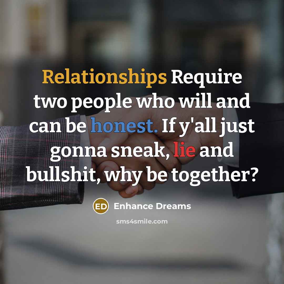 “Relationships Require two people who will and can be honest. If y'all just gonna sneak, lie and bullshit, why be together?” quote by Enhance Dreams