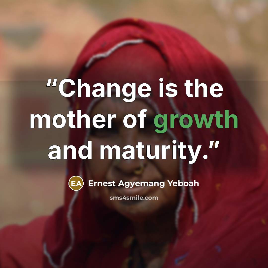 “Change is the mother of growth and maturity.” quote by Ernest Agyemang Yeboah