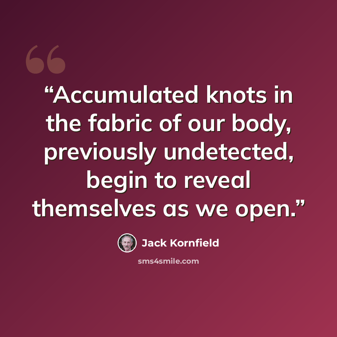 “Accumulated knots in the fabric of our body, previously undetected, begin to reveal themselves as we open.” quote by Jack Kornfield