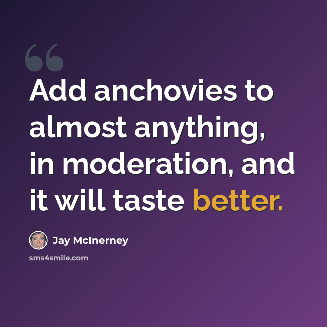 “Add anchovies to almost anything, in moderation, and it will taste better.” quote by Jay McInerney