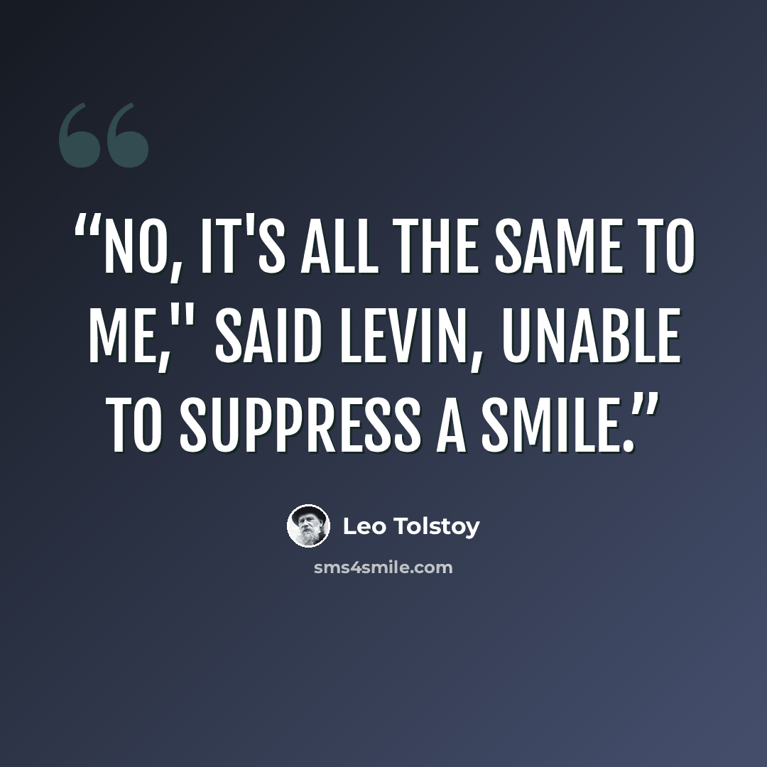 “No, it's all the same to me," said Levin, unable to suppress a smile.” quote by Leo Tolstoy