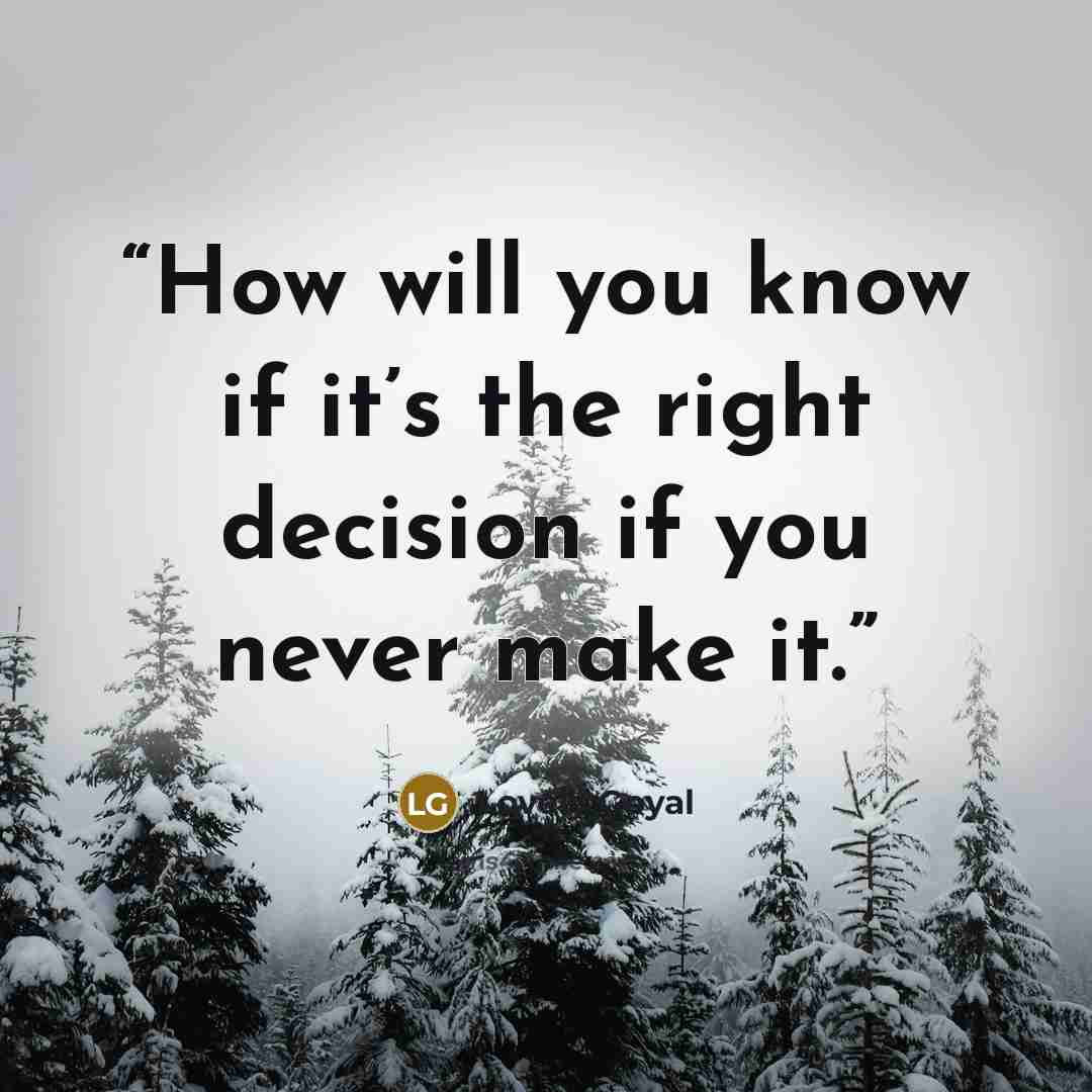 “How will you know if it’s the right decision if you never make it.” quote by Lovely Goyal