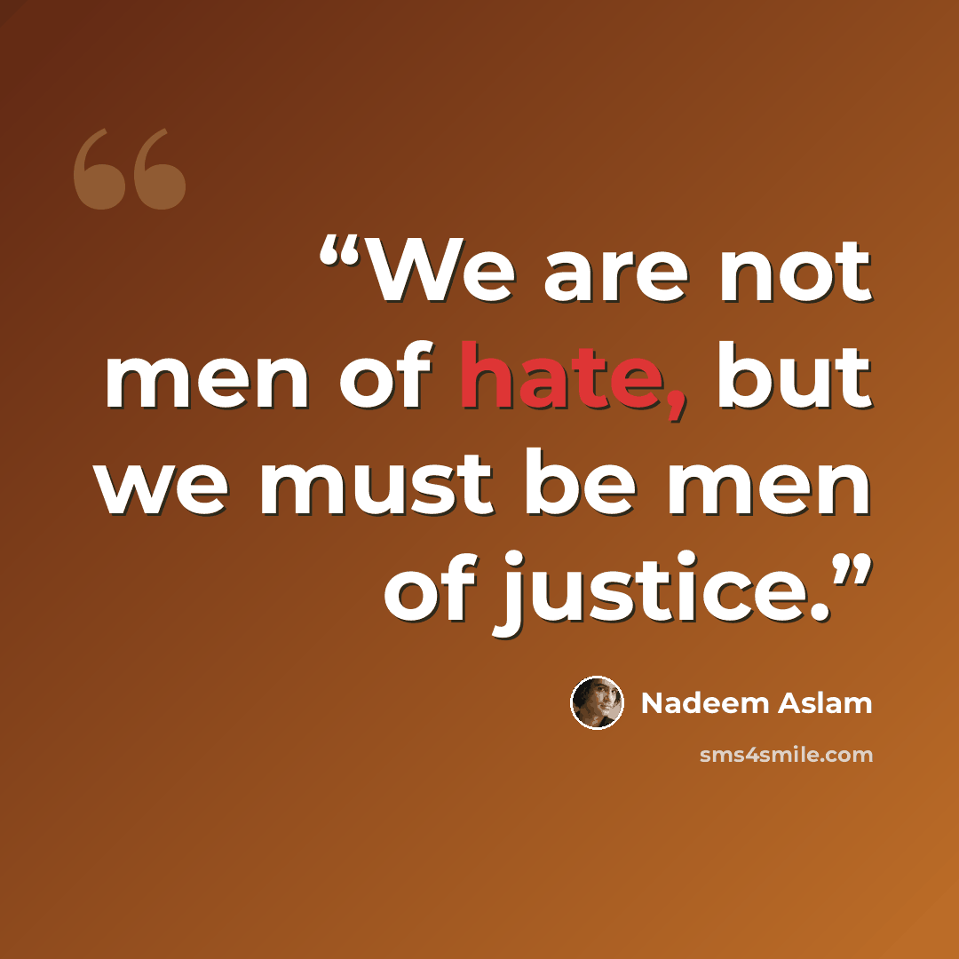 “We are not men of hate, but we must be men of justice.” quote by Nadeem Aslam