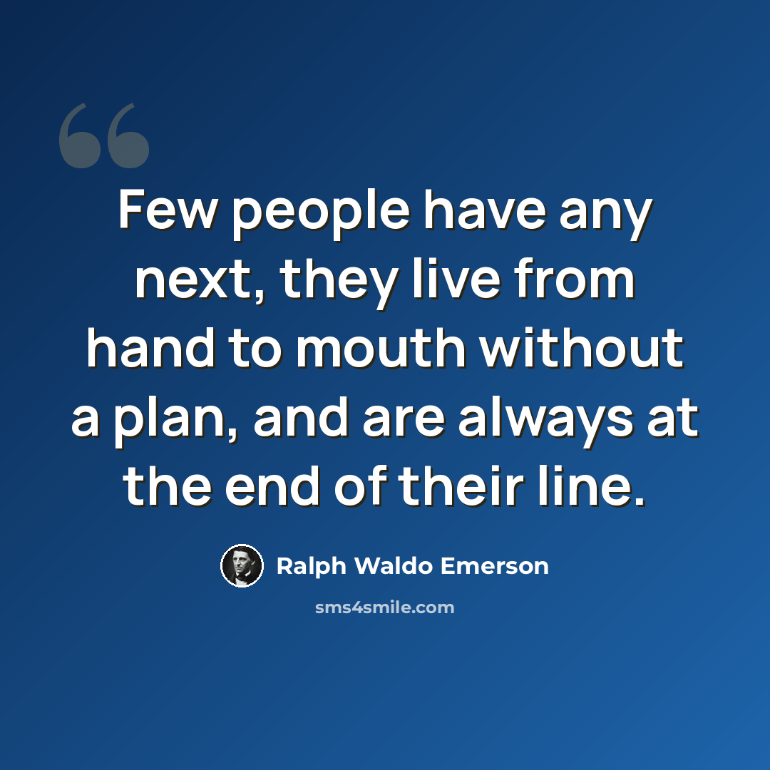 “Few people have any next, they live from hand to mouth without a plan, and are always at the end of their line.” quote by Ralph Waldo Emerson