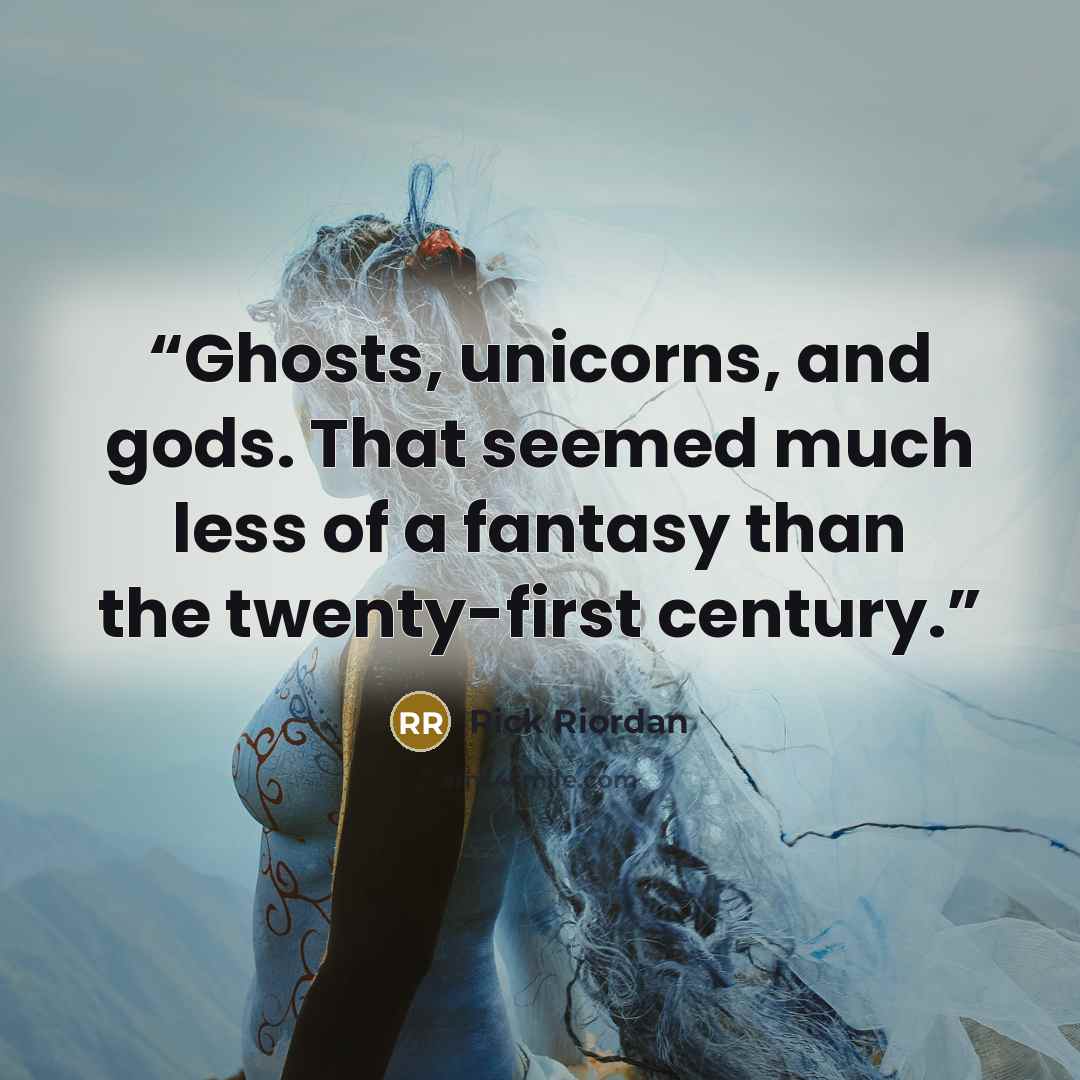 “Ghosts, unicorns, and gods. That seemed much less of a fantasy than the twenty-first century.” quote by Rick Riordan