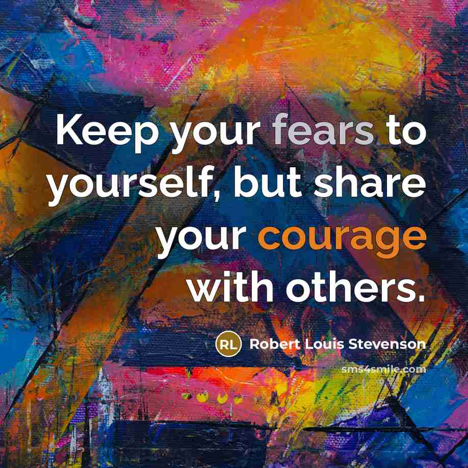“Keep your fears to yourself, but share your courage with others.” quote by Robert Louis Stevenson