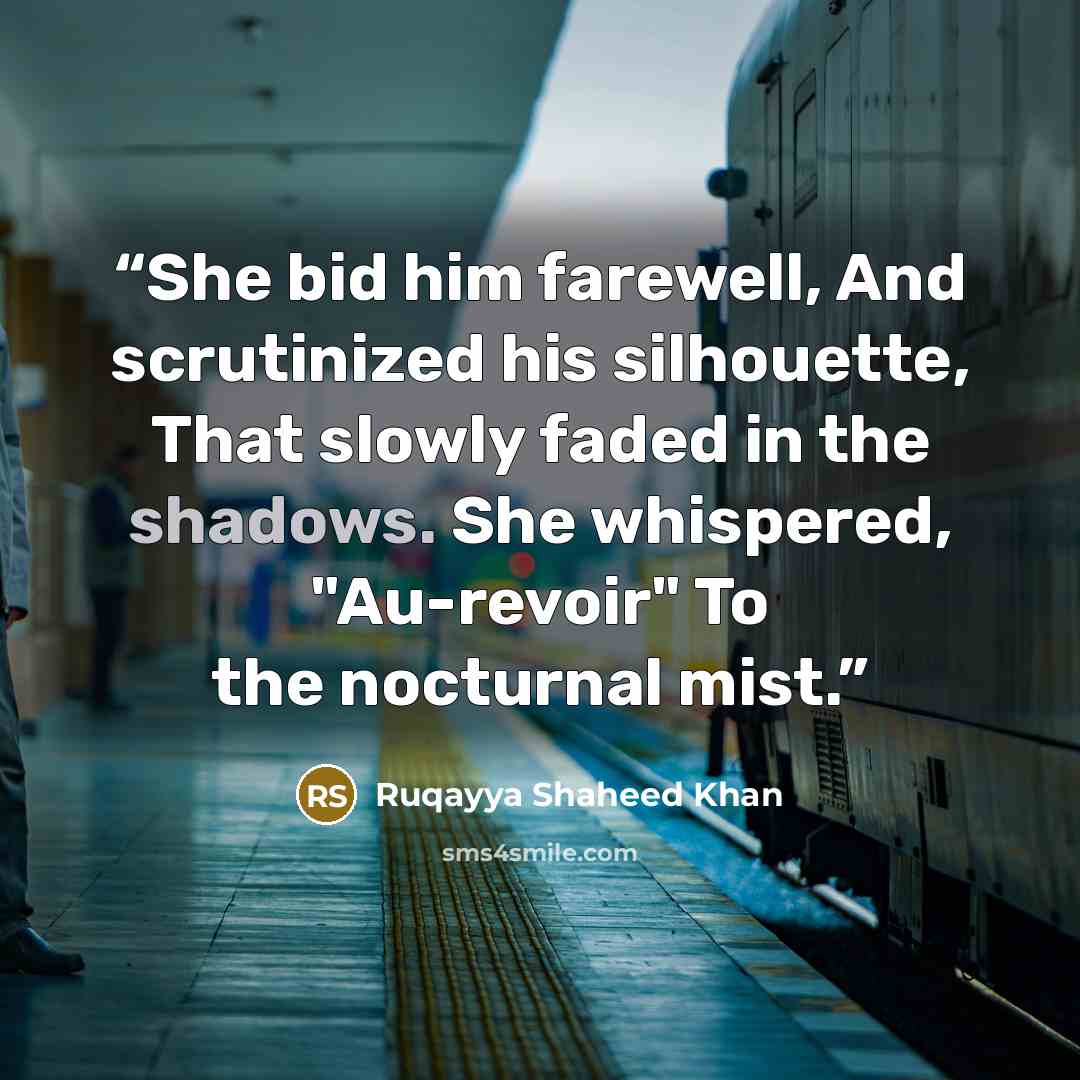 “She bid him farewell, And scrutinized his silhouette, That slowly faded in the shadows. She whispered, "Au-revoir" To the nocturnal mist.” quote by Ruqayya Shaheed Khan