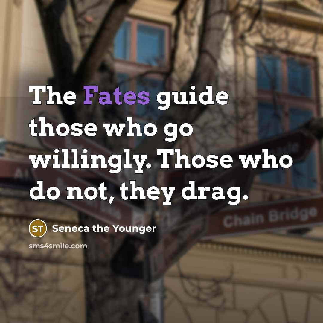 “The Fates guide those who go willingly. Those who do not, they drag.” quote by Seneca the Younger