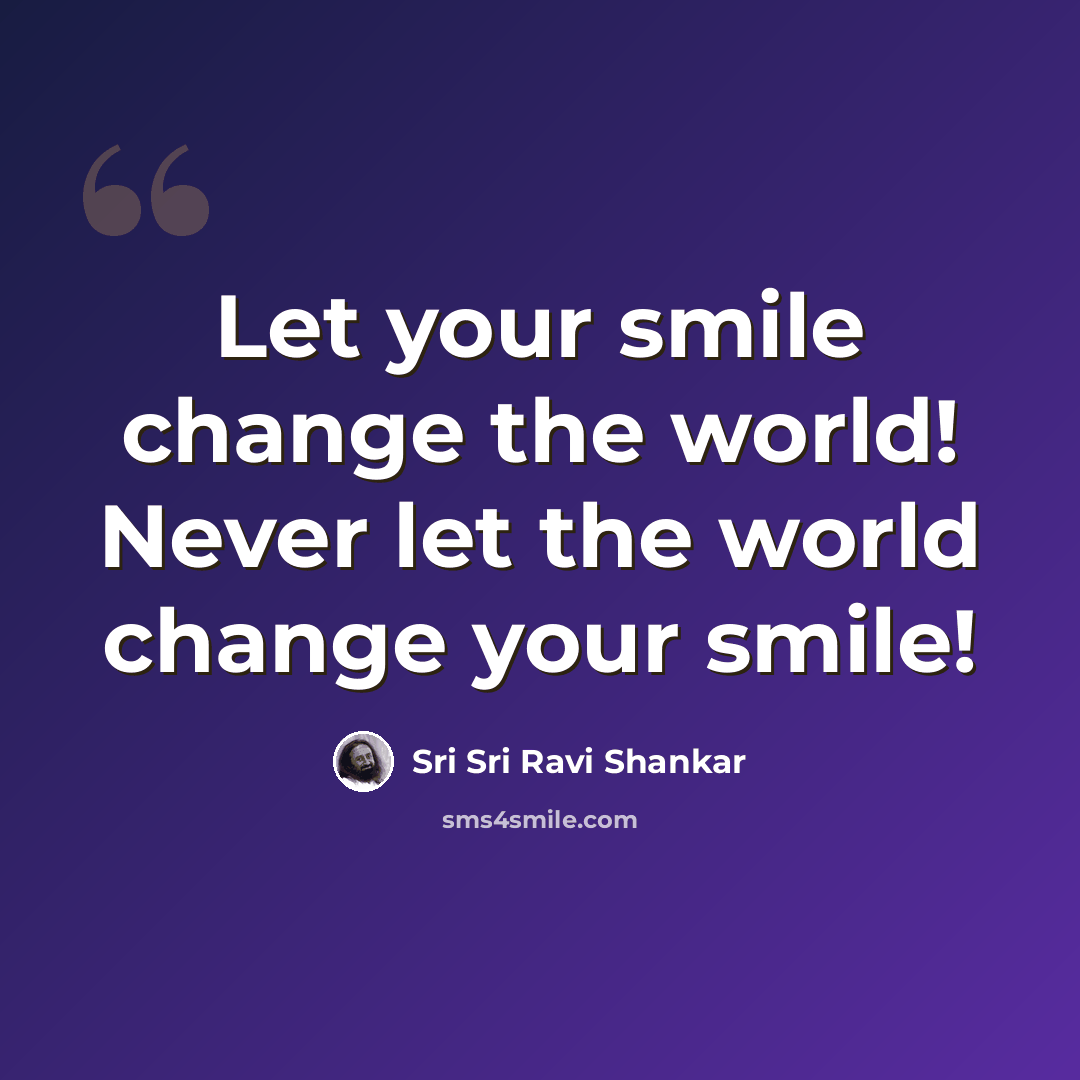 “Let your smile change the world! Never let the world change your smile!” quote by Sri Sri Ravi Shankar