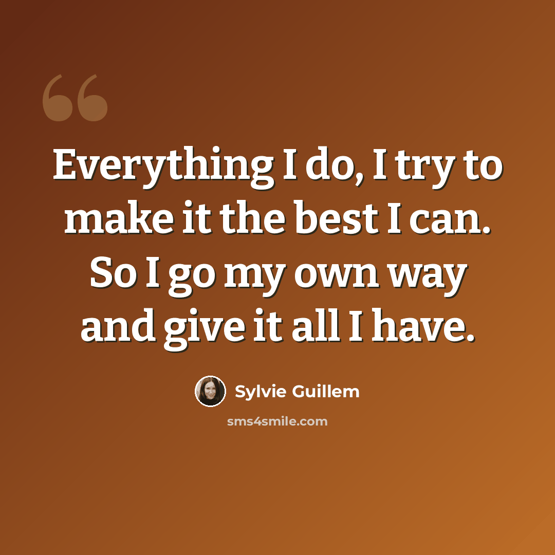 “Everything I do, I try to make it the best I can. So I go my own way and give it all I have.” quote by Sylvie Guillem