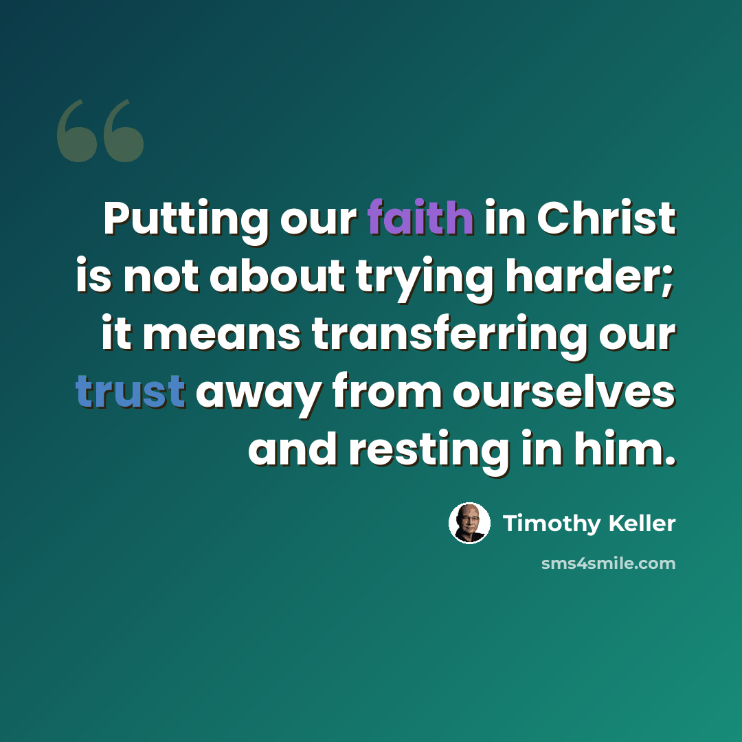 “Putting our faith in Christ is not about trying harder; it means transferring our trust away from ourselves and resting in him.” quote by Timothy Keller