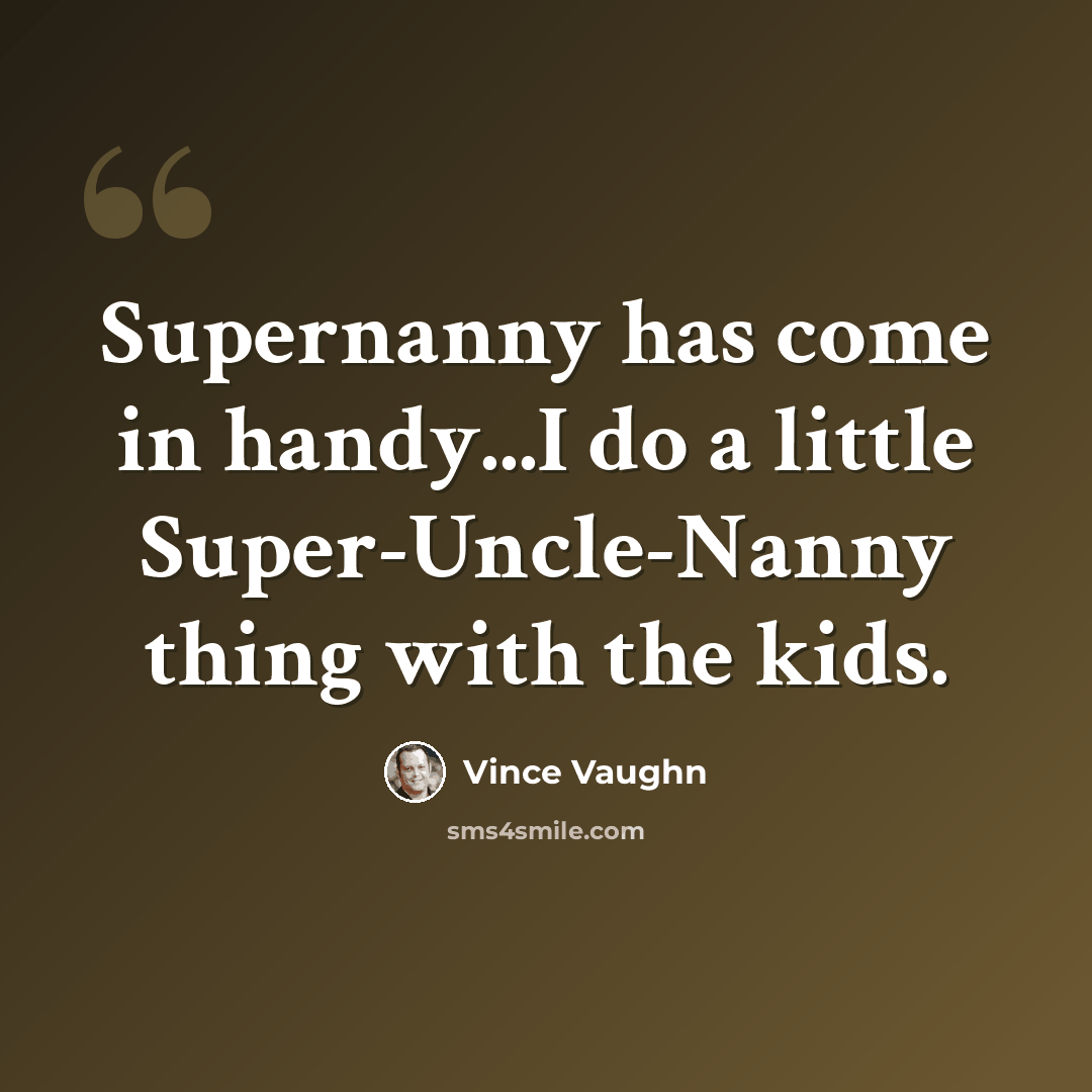 “Supernanny has come in handy...I do a little Super-Uncle-Nanny thing with the kids.” quote by Vince Vaughn