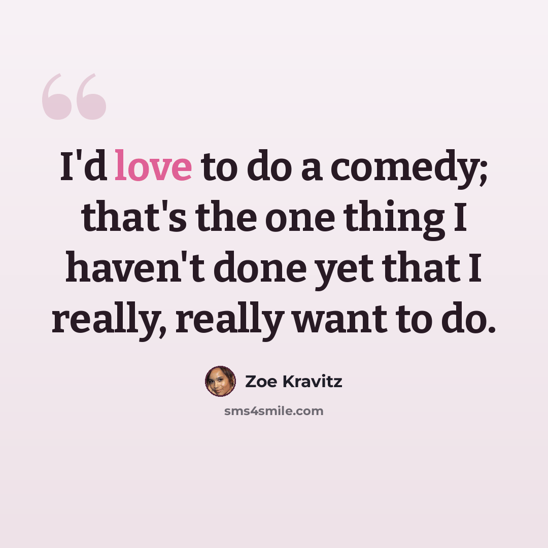 “I'd love to do a comedy; that's the one thing I haven't done yet that I really, really want to do.” quote by Zoe Kravitz