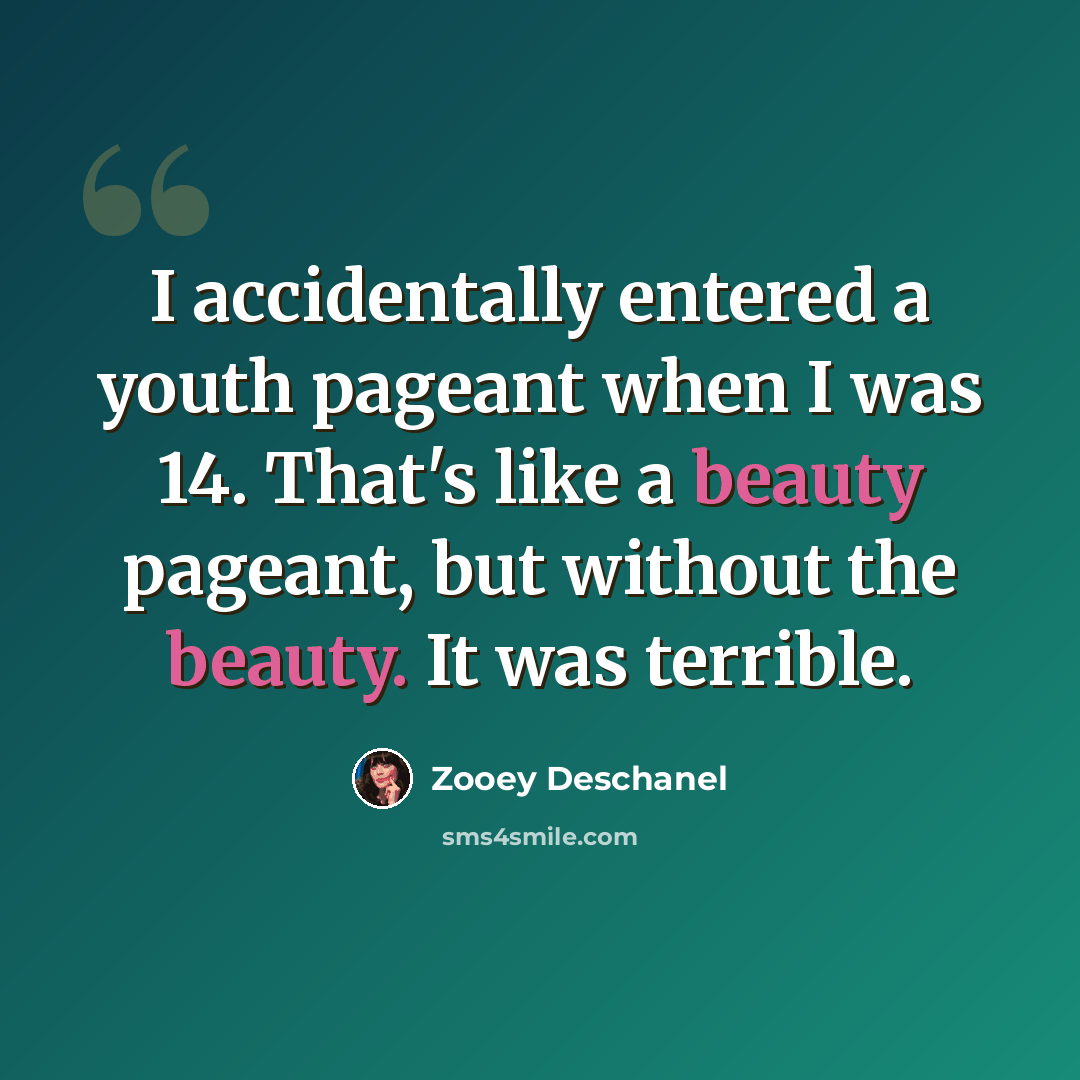 “I accidentally entered a youth pageant when I was 14. That's like a beauty pageant, but without the beauty. It was terrible.” quote by Zooey Deschanel
