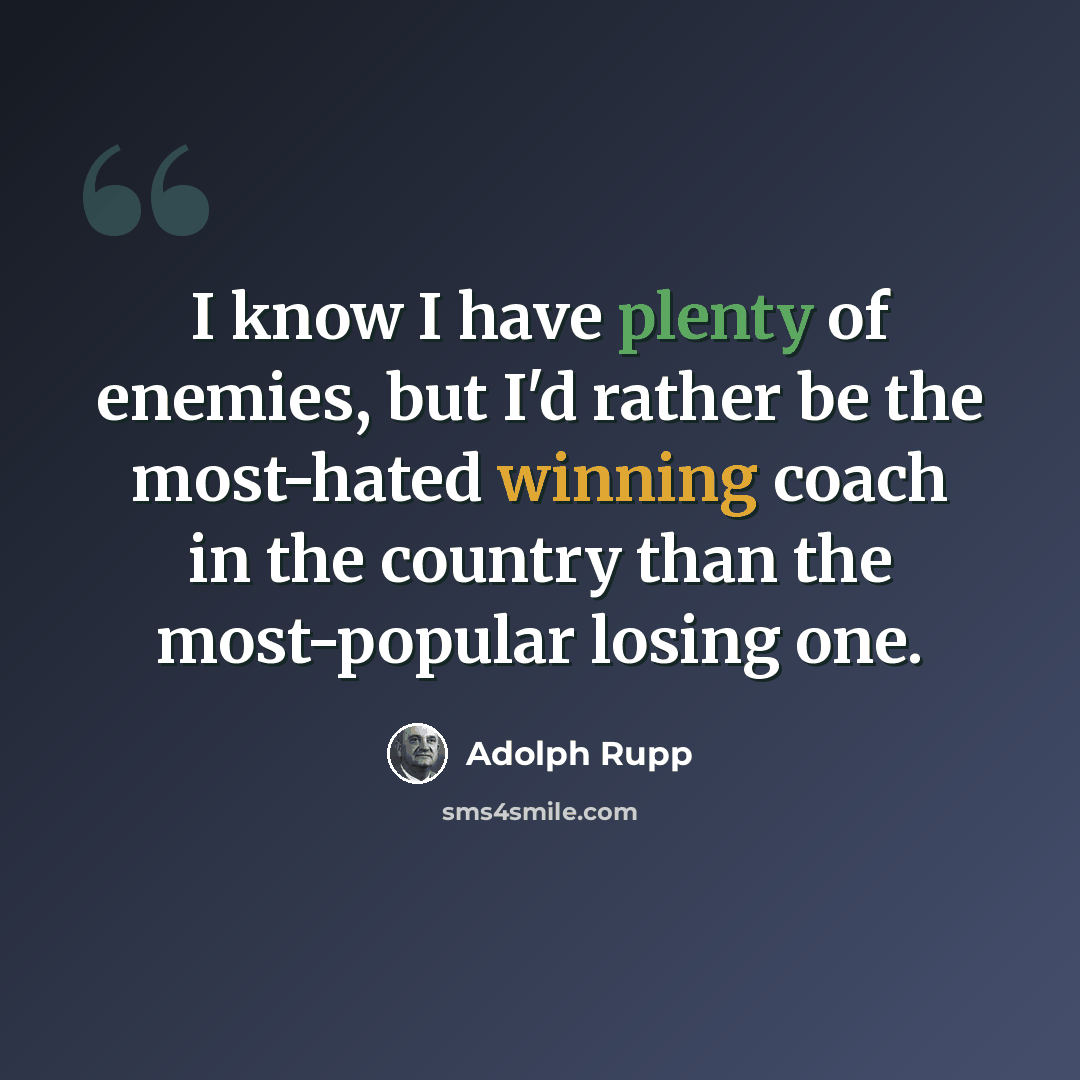 “I know I have plenty of enemies, but I'd rather be the most-hated winning coach in the country than the most-popular losing one.” quote by Adolph Rupp