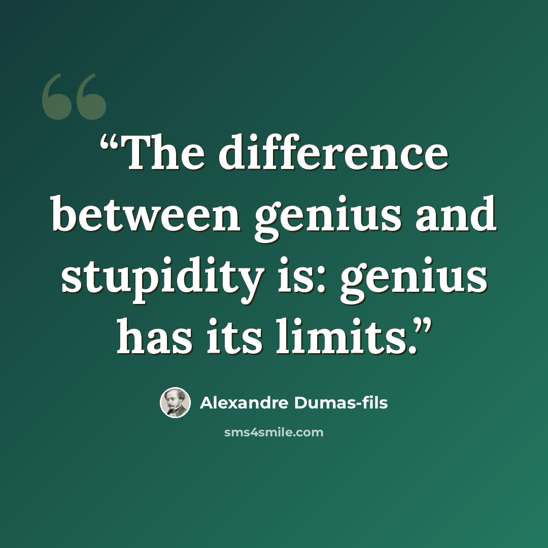 “The difference between genius and stupidity is: genius has its limits.” quote by Alexandre Dumas-fils