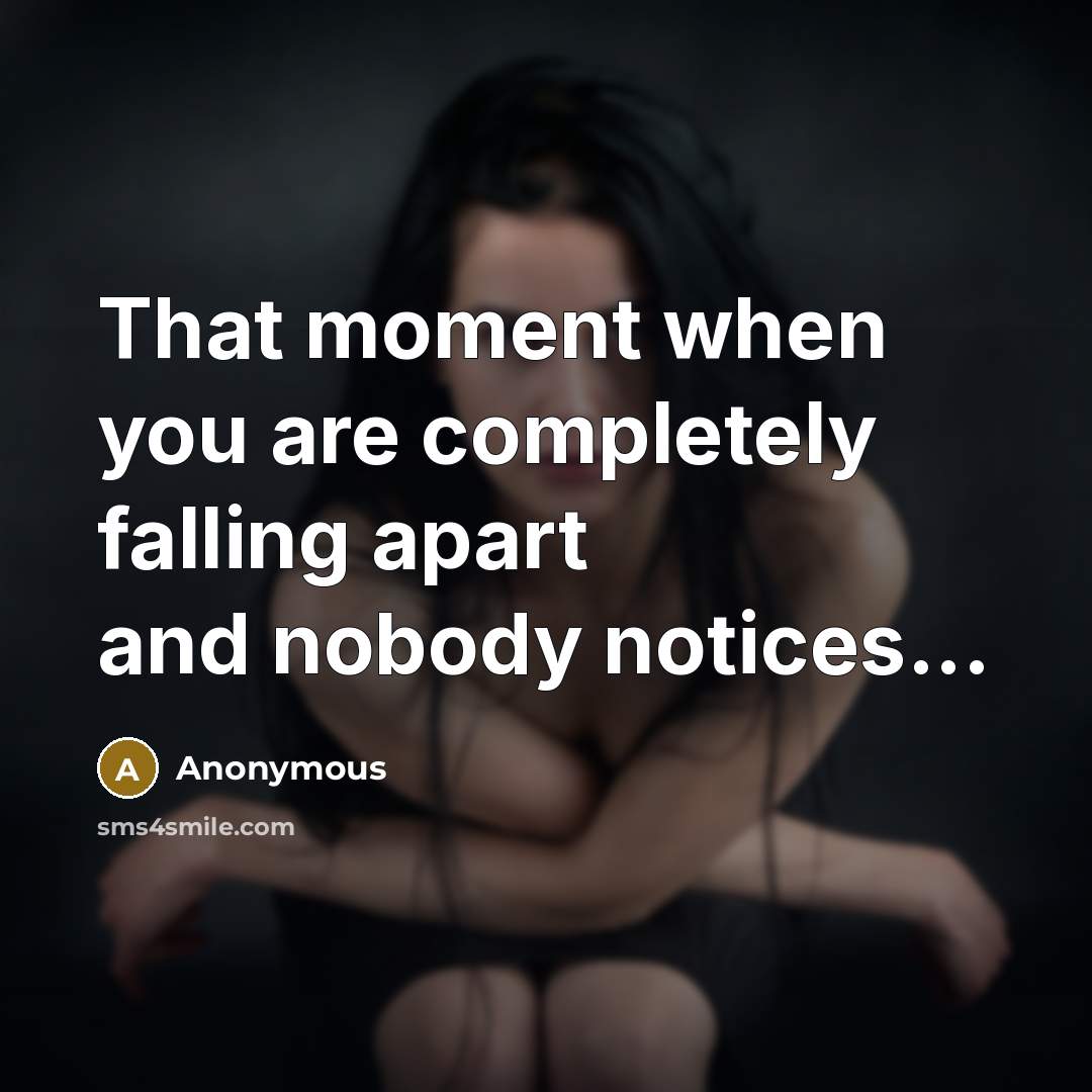 “That moment when you are completely falling apart and nobody notices...” quote by Anonymous