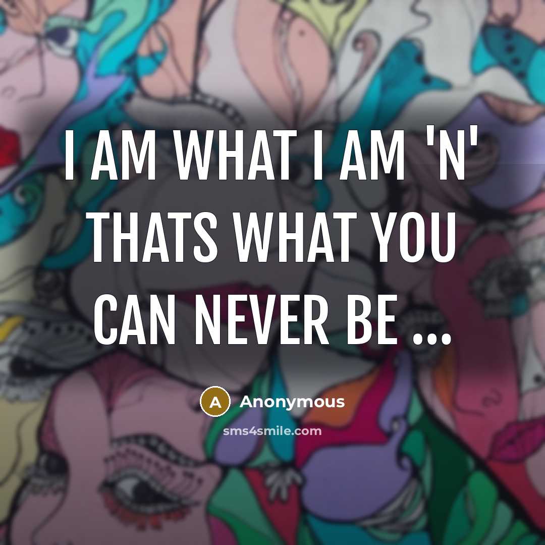 “I am what I am 'n' thats what you can never be …” quote by Anonymous