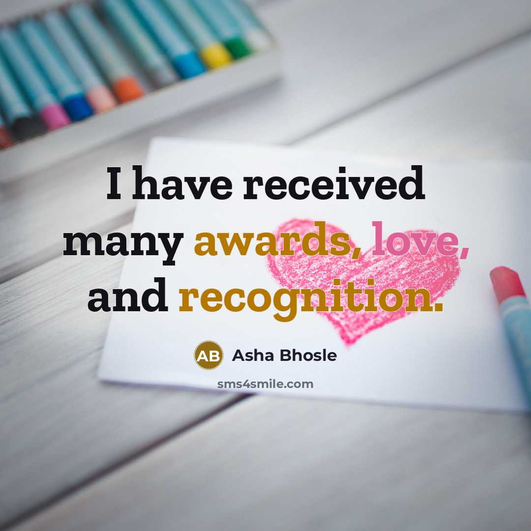 “I have received many awards, love, and recognition.” quote by Asha Bhosle