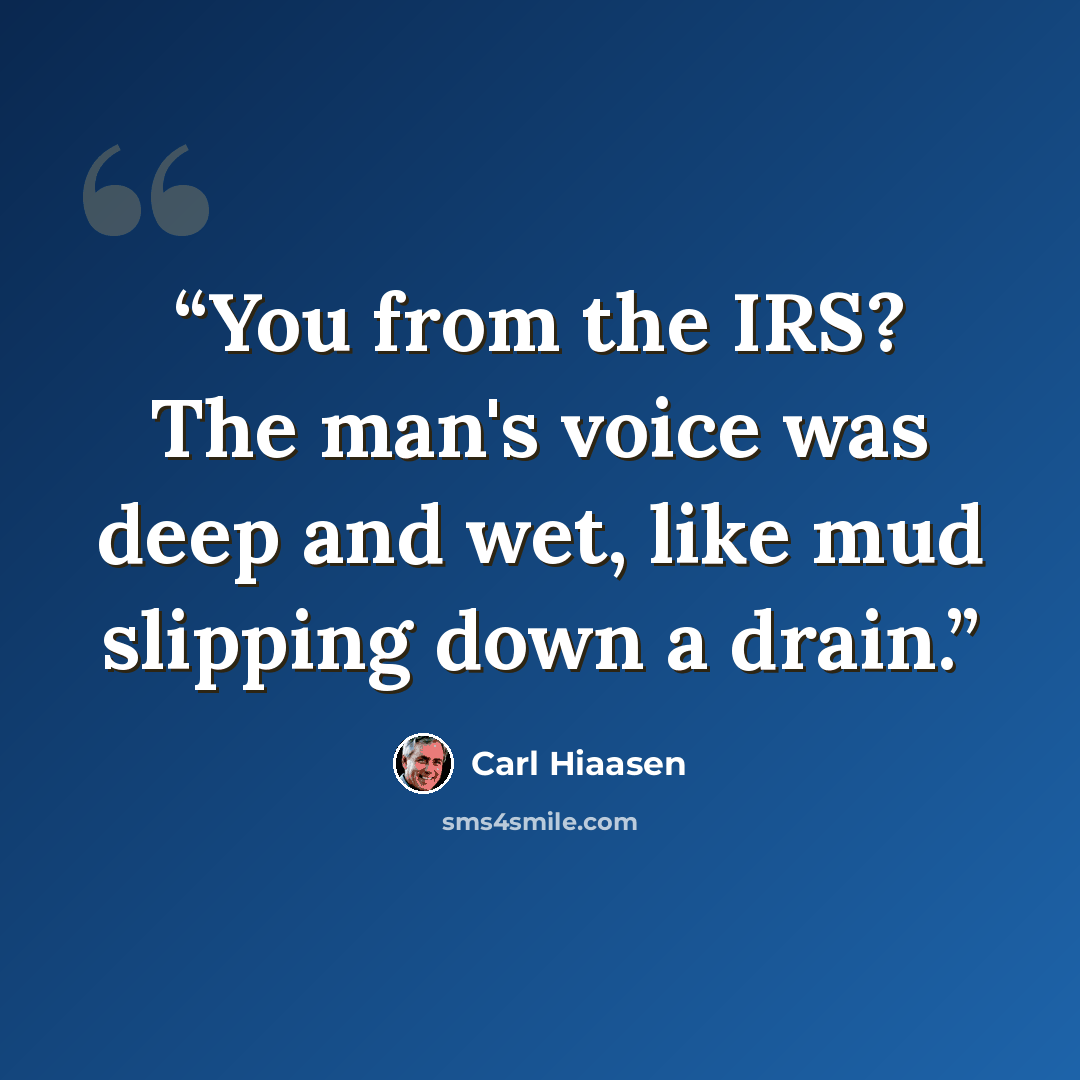 “You from the IRS? The man's voice was deep and wet, like mud slipping down a drain.” quote by Carl Hiaasen