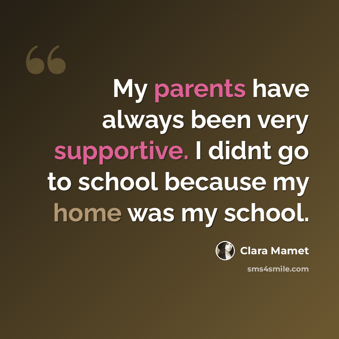 “My parents have always been very supportive. I didnt go to school because my home was my school.” quote by Clara Mamet