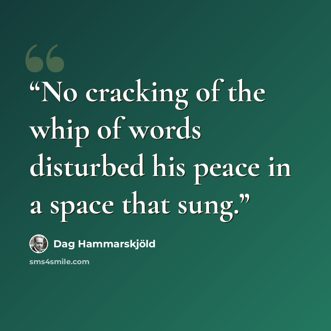 “No cracking of the whip of words disturbed his peace in a space that sung.” quote by Dag Hammarskjöld