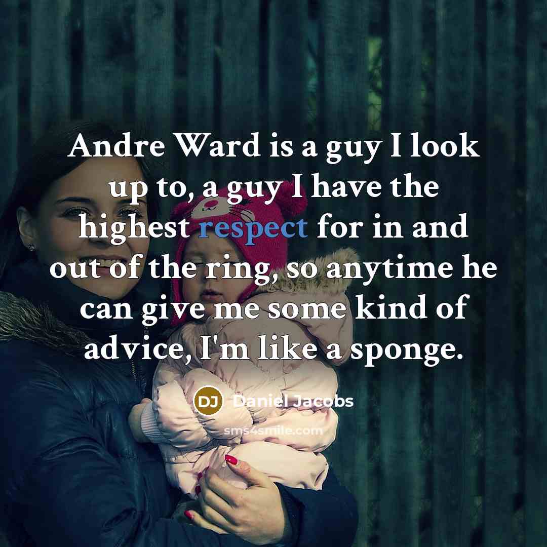 “Andre Ward is a guy I look up to, a guy I have the highest respect for in and out of the ring, so anytime he can give me some kind of advice, I'm like a sponge.” quote by Daniel Jacobs