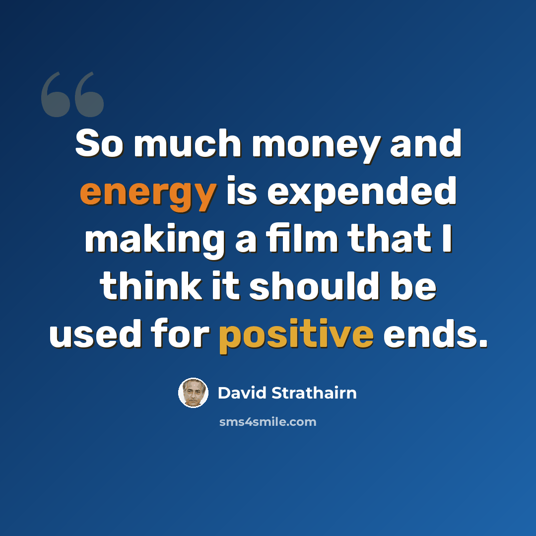 “So much money and energy is expended making a film that I think it should be used for positive ends.” quote by David Strathairn