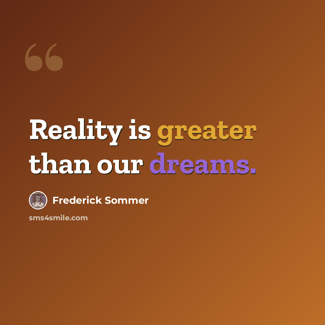 “Reality is greater than our dreams.” quote by Frederick Sommer