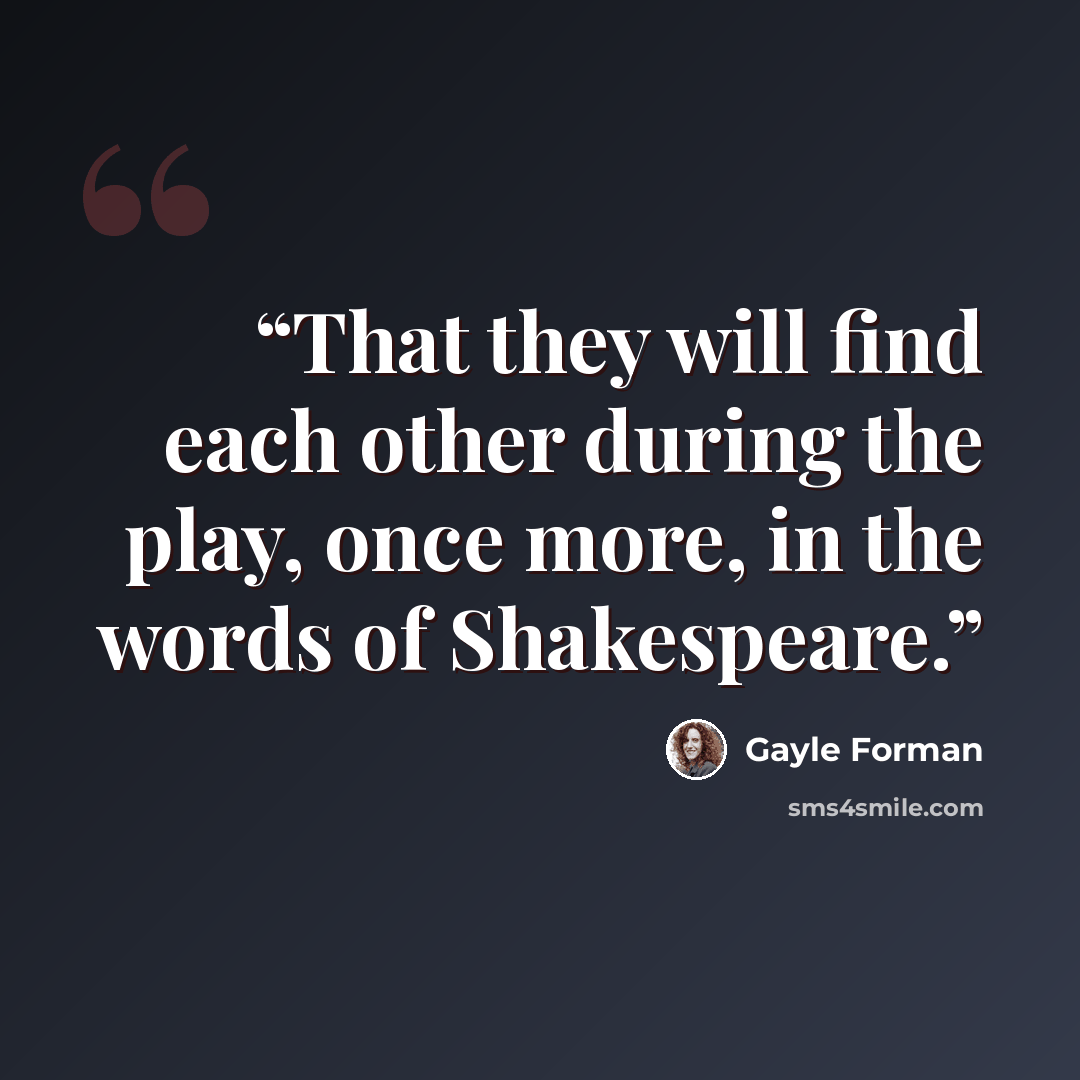 “That they will find each other during the play, once more, in the words of Shakespeare.” quote by Gayle Forman