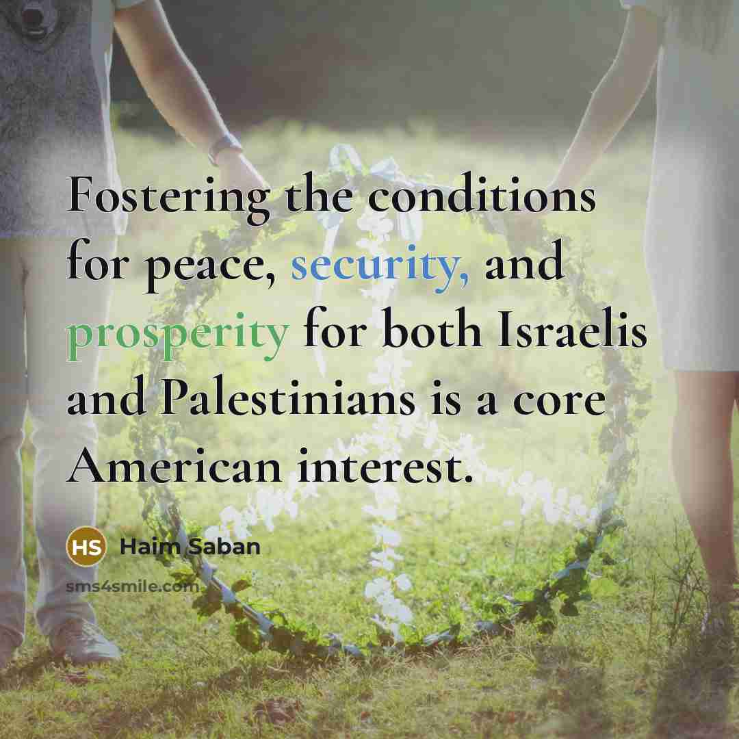 “Fostering the conditions for peace, security, and prosperity for both Israelis and Palestinians is a core American interest.” quote by Haim Saban