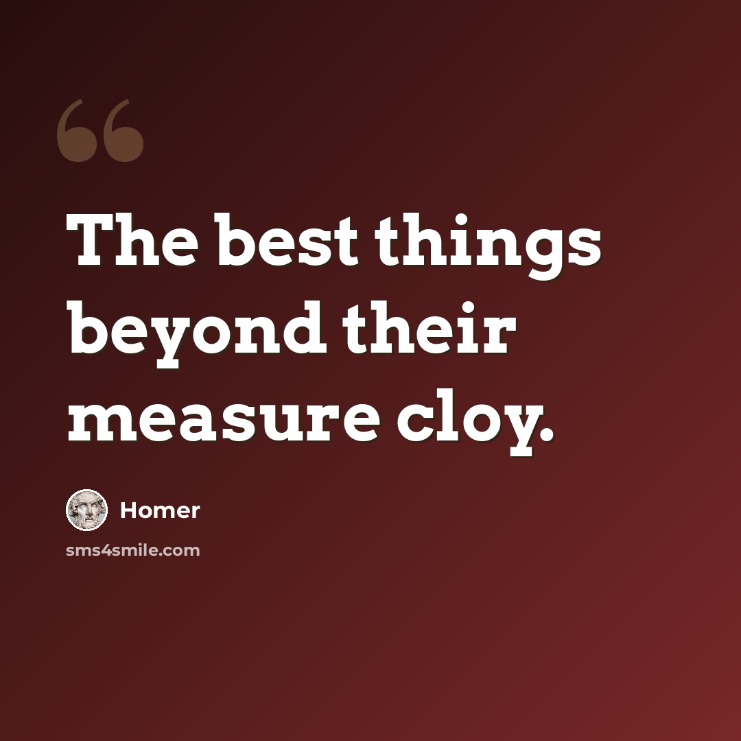“The best things beyond their measure cloy.” quote by Homer