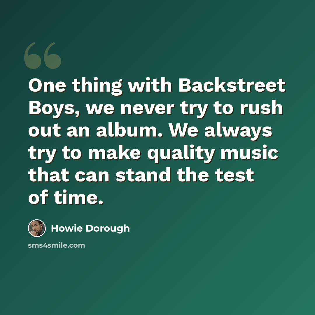 “One thing with Backstreet Boys, we never try to rush out an album. We always try to make quality music that can stand the test of time.” quote by Howie Dorough