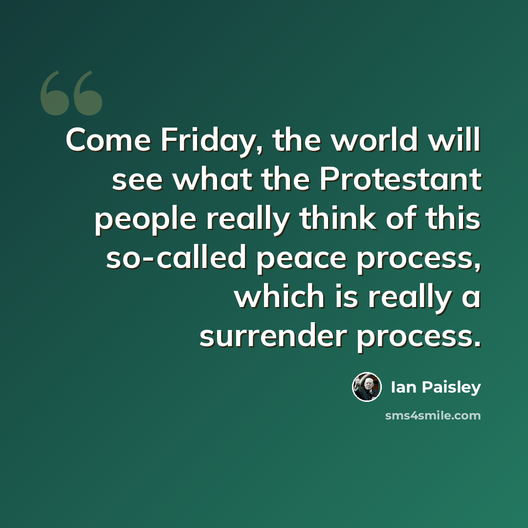 “Come Friday, the world will see what the Protestant people really think of this so-called peace process, which is really a surrender process.” quote by Ian Paisley