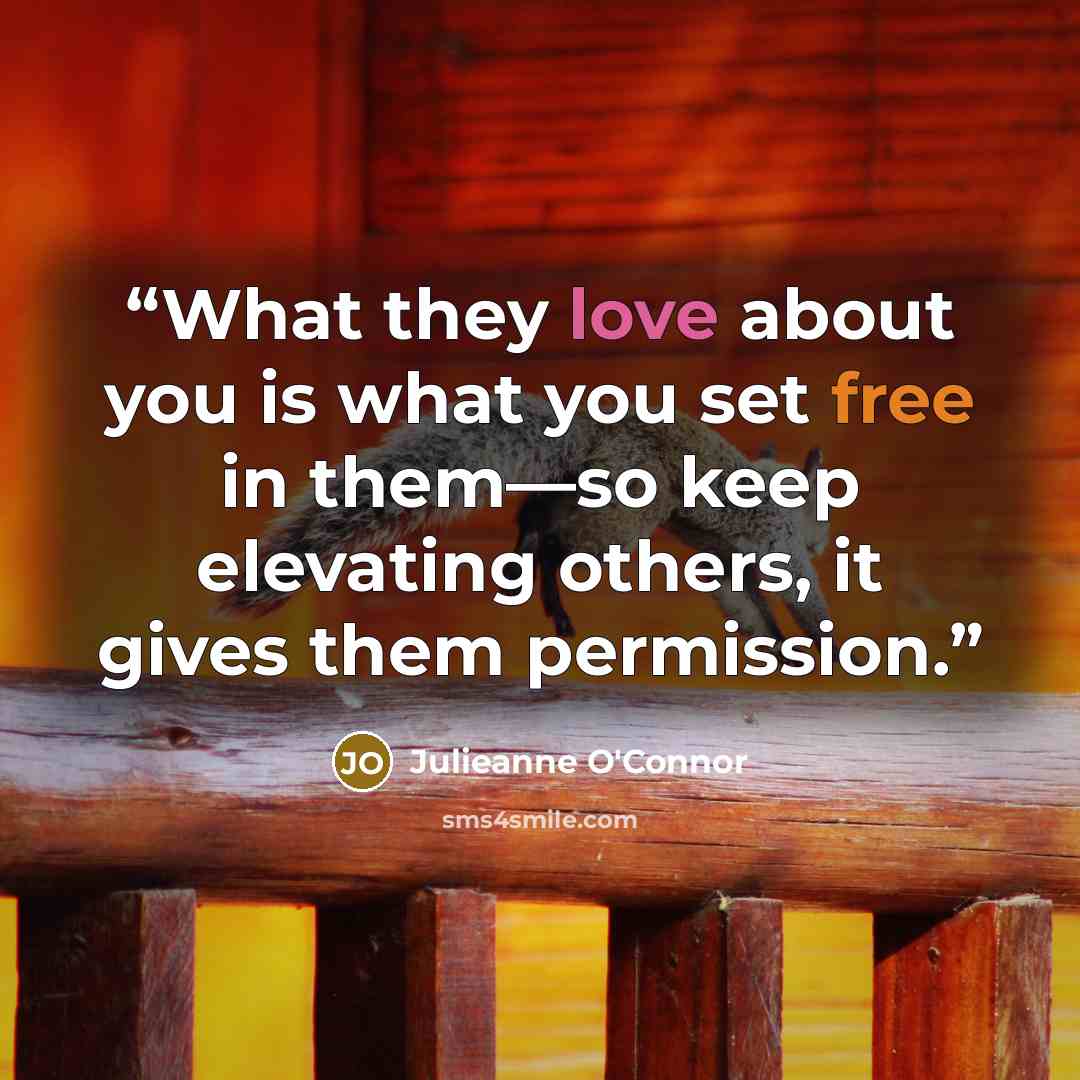 “What they love about you is what you set free in them—so keep elevating others, it gives them permission.” quote by Julieanne O'Connor