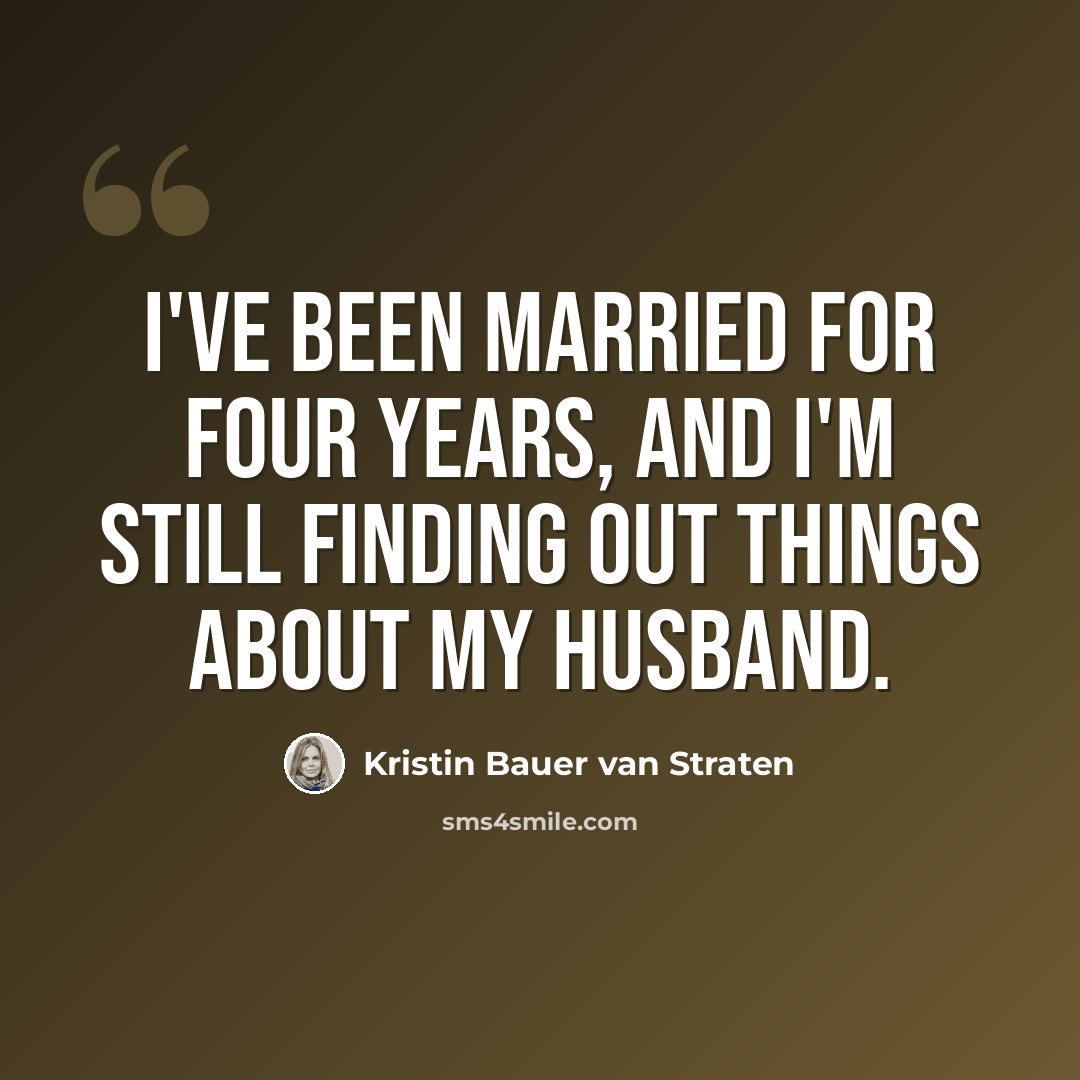 “I've been married for four years, and I'm still finding out things about my husband.” quote by Kristin Bauer van Straten