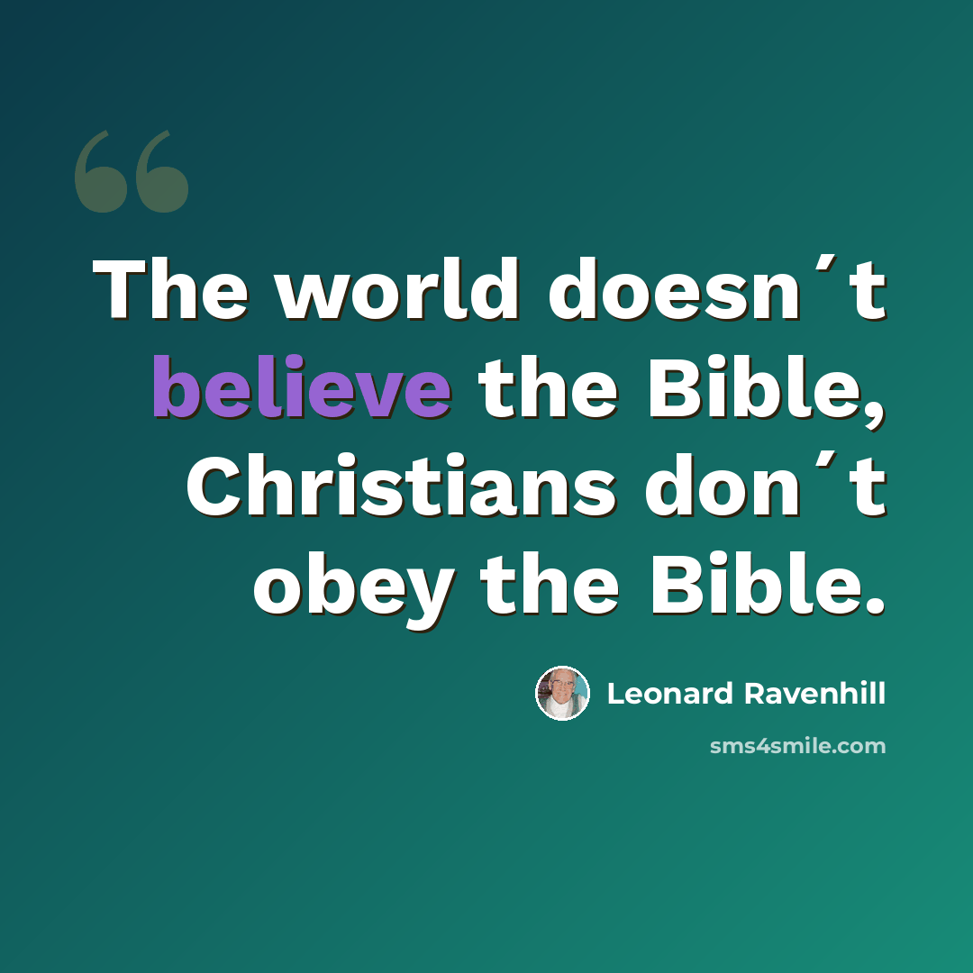 “The world doesn´t believe the Bible, Christians don´t obey the Bible.” quote by Leonard Ravenhill