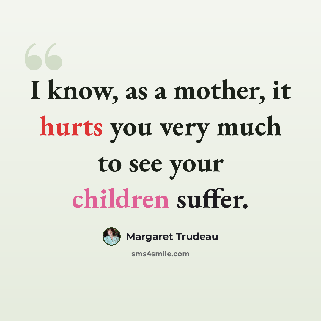 “I know, as a mother, it hurts you very much to see your children suffer.” quote by Margaret Trudeau