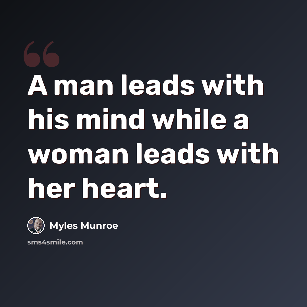 “A man leads with his mind while a woman leads with her heart.” quote by Myles Munroe