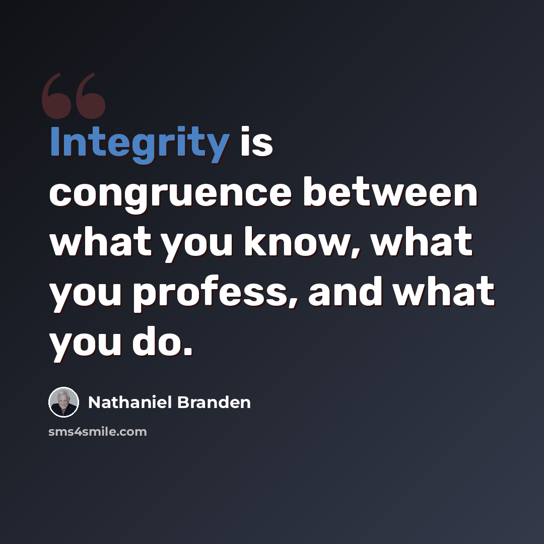 “Integrity is congruence between what you know, what you profess, and what you do.” quote by Nathaniel Branden