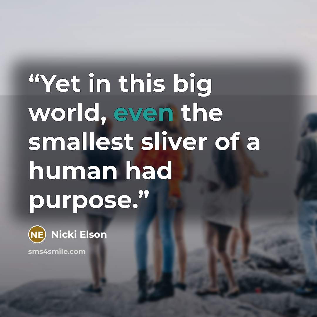 “Yet in this big world, even the smallest sliver of a human had purpose.” quote by Nicki Elson