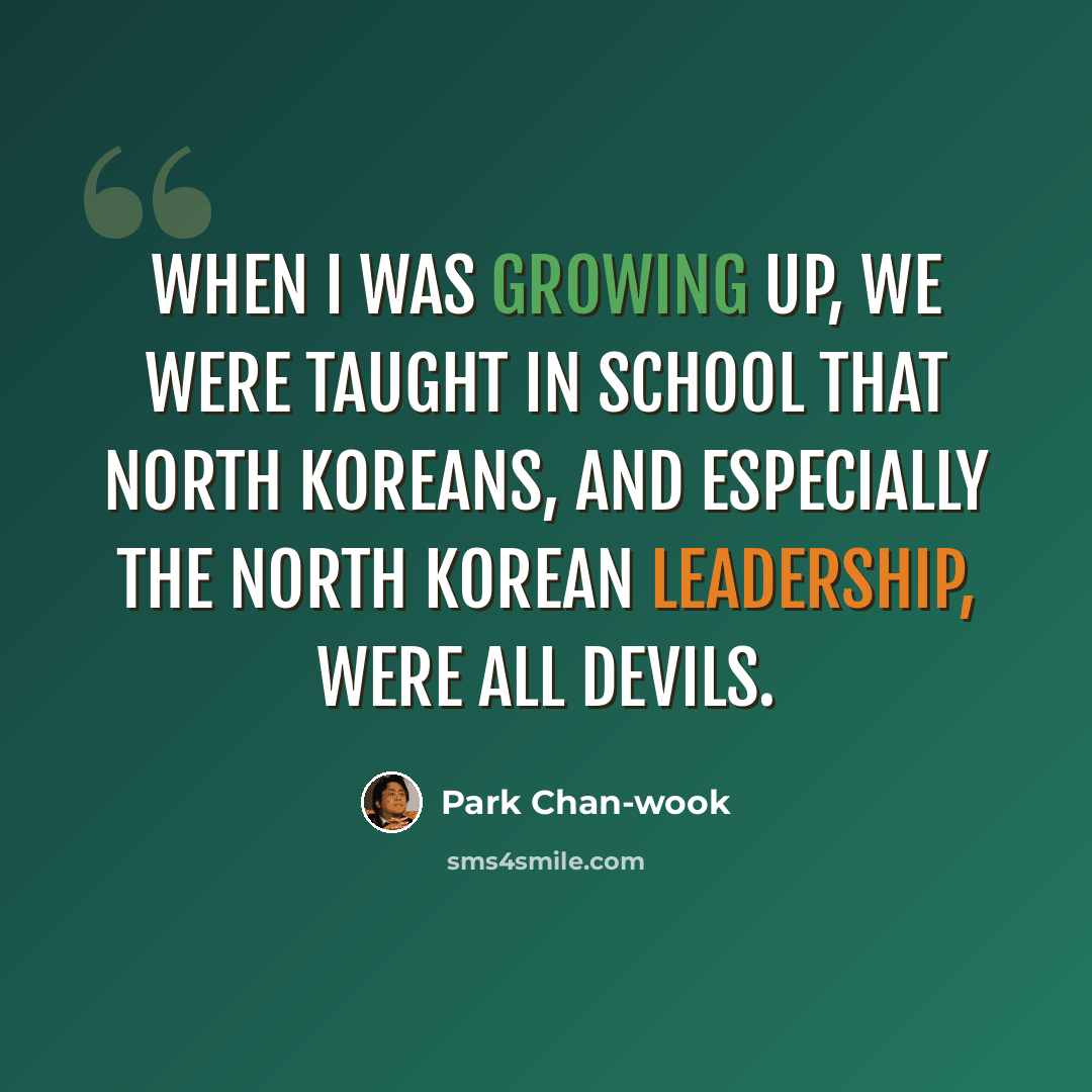 “When I was growing up, we were taught in school that North Koreans, and especially the North Korean leadership, were all devils.” quote by Park Chan-wook