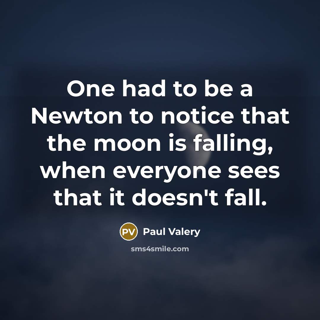 “One had to be a Newton to notice that the moon is falling, when everyone sees that it doesn't fall.” quote by Paul Valery