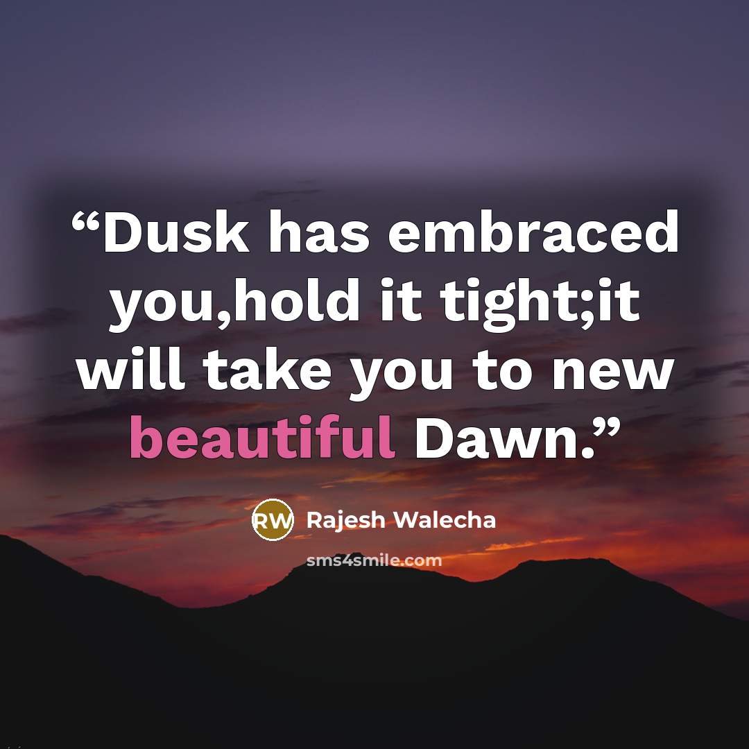 “Dusk has embraced you,hold it tight;it will take you to new beautiful Dawn.” quote by Rajesh Walecha